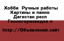 Хобби. Ручные работы Картины и панно. Дагестан респ.,Геологоразведка п.